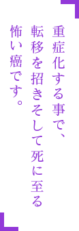 重症化する事で、転移を招きそして死に至る怖い癌です。